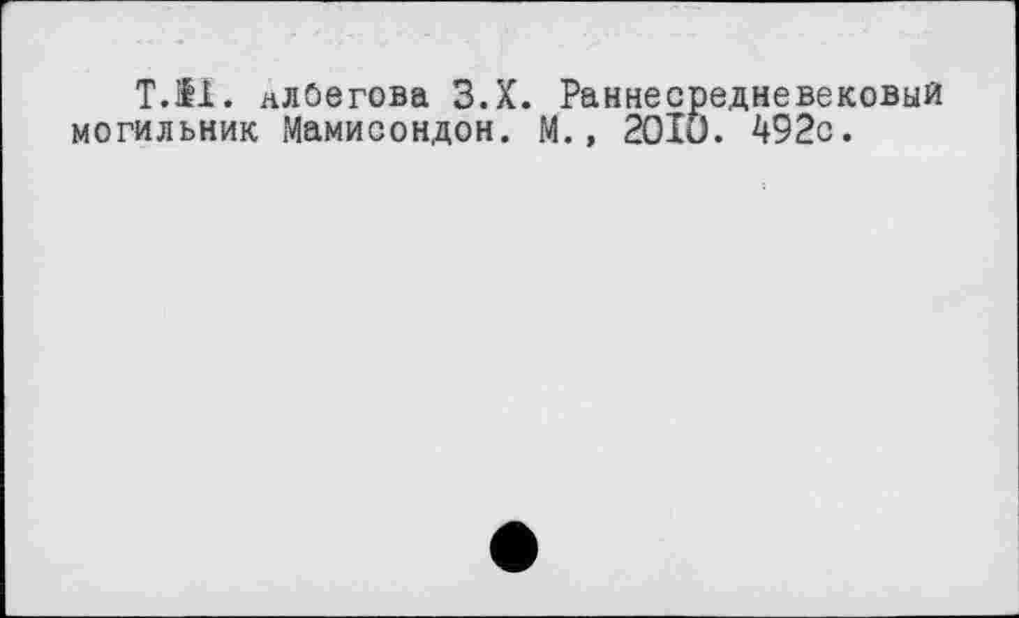 ﻿Т.Н. нлоегова З.Х. Раннесредневековый могильник Мамисондон. М., 2OIÖ. 492с.